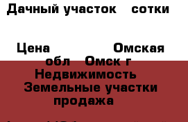 Дачный участок 4 сотки. › Цена ­ 180 000 - Омская обл., Омск г. Недвижимость » Земельные участки продажа   